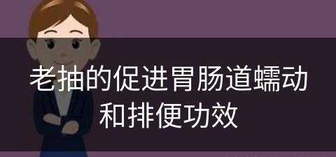 老抽的促进胃肠道蠕动和排便功效